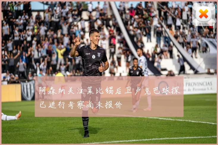阿森纳关注莱比锡后卫卢克巴球探已进行考察尚未报价