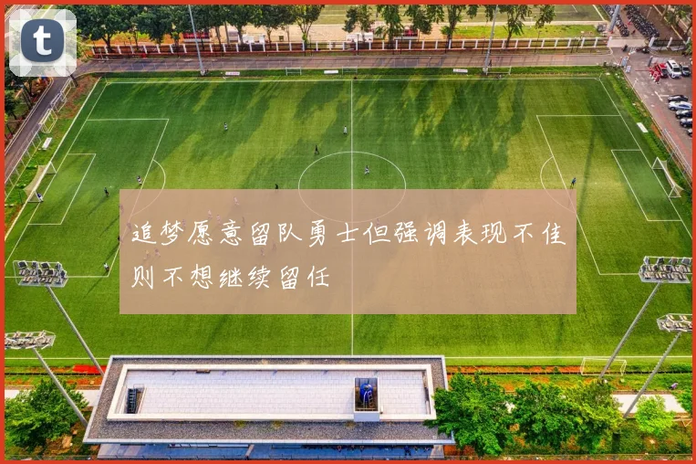 追梦愿意留队勇士但强调表现不佳则不想继续留任