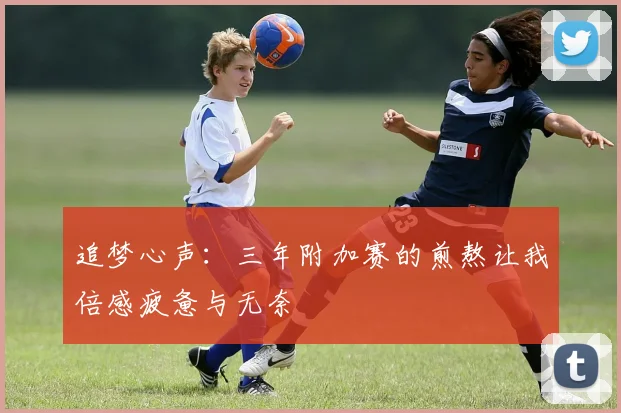 追梦心声：三年附加赛的煎熬让我倍感疲惫与无奈