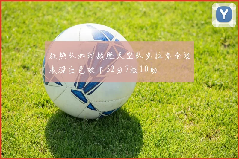 狂热队加时战胜天空队克拉克全场表现出色砍下32分7板10助