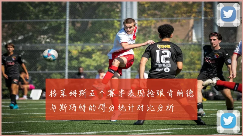 格莱姆斯五个赛季表现抢眼肯纳德与斯玛特的得分统计对比分析