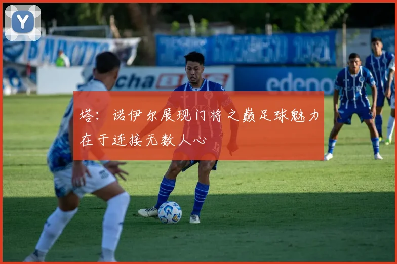 塔：诺伊尔展现门将之巅足球魅力在于连接无数人心