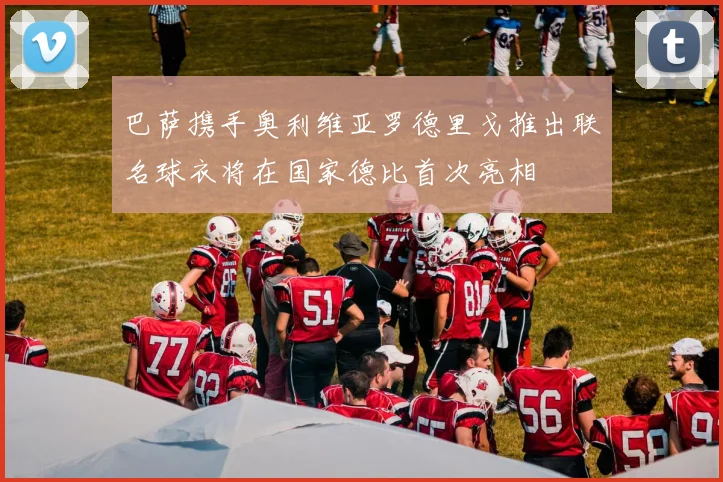 巴萨携手奥利维亚罗德里戈推出联名球衣将在国家德比首次亮相