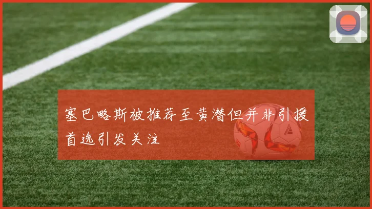塞巴略斯被推荐至黄潜但并非引援首选引发关注