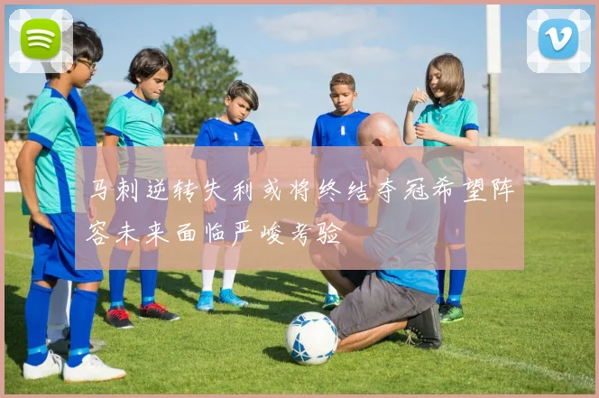 马刺逆转失利或将终结夺冠希望阵容未来面临严峻考验