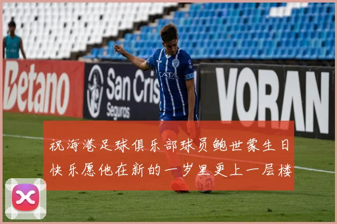祝海港足球俱乐部球员鲍世蒙生日快乐愿他在新的一岁里更上一层楼