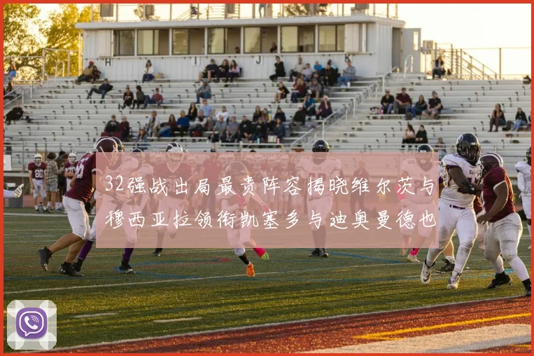 32强战出局最贵阵容揭晓维尔茨与穆西亚拉领衔凯塞多与迪奥曼德也在其中