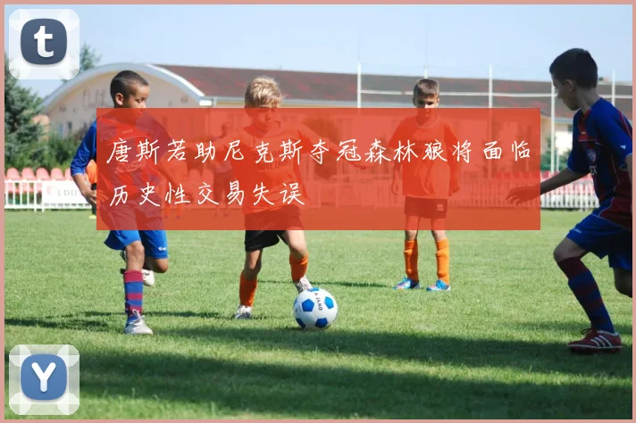 唐斯若助尼克斯夺冠森林狼将面临历史性交易失误